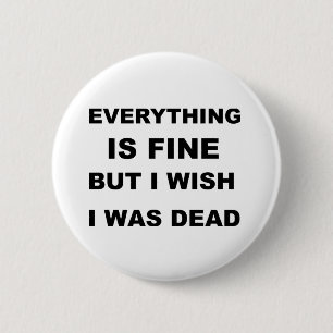 Everything is fine but I wish I was dead. 2 Inch Round Button
