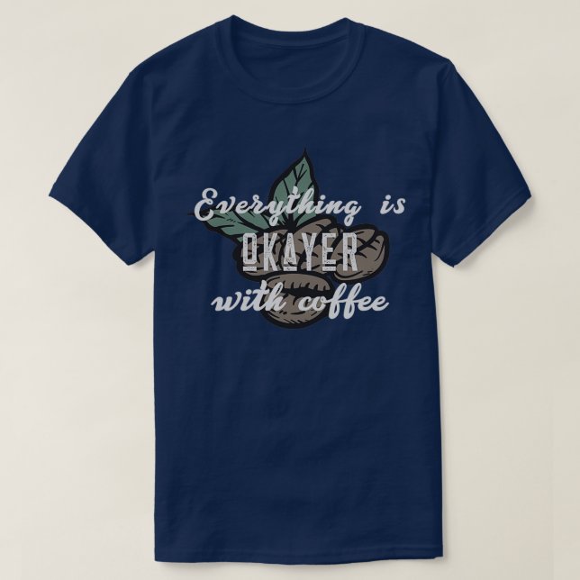 Everything Is Okayer With Coffee T-Shirt (Design Front)