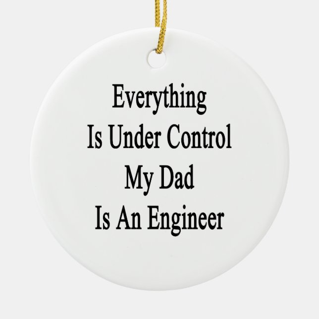 Everything Is Under Control My Dad Is An Engineer. Ceramic Ornament (Front)