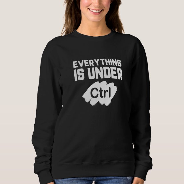 Everything Is Under Control Programmer Coder Softw Sweatshirt (Front)