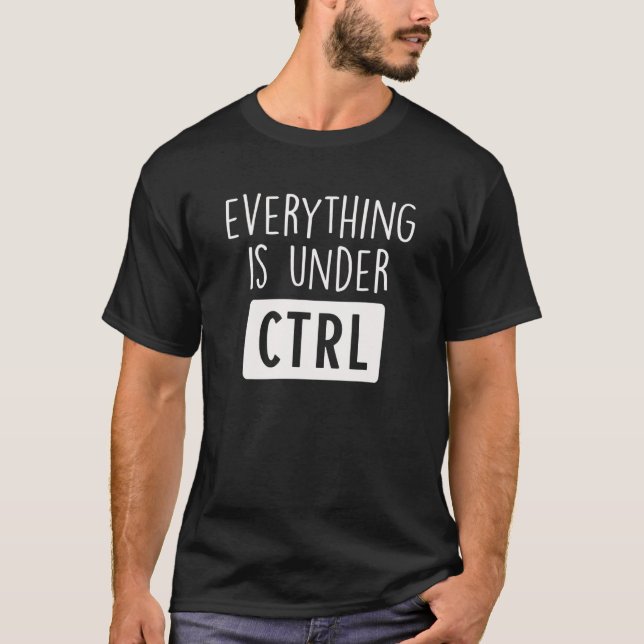 Everything Is Under Ctrl Computer Science Student  T-Shirt (Front)
