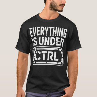 Everything Is Under Ctrl Information Technology It T-Shirt