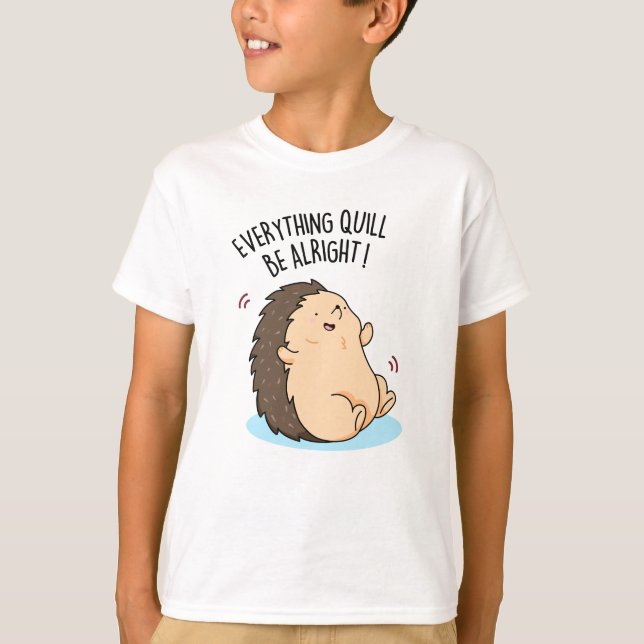 Everything Quill Be Alright Funny Hedgehog Pun  T-Shirt (Front)