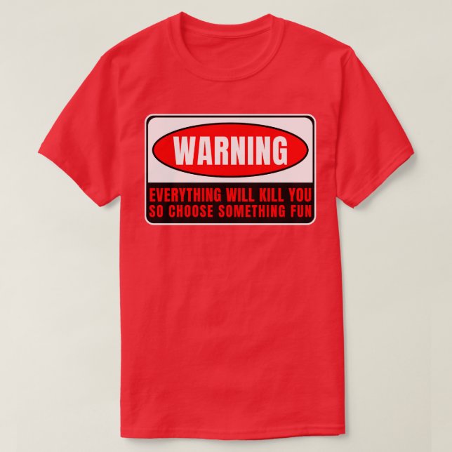 Everything Whill Kill You 4 T-Shirt (Design Front)