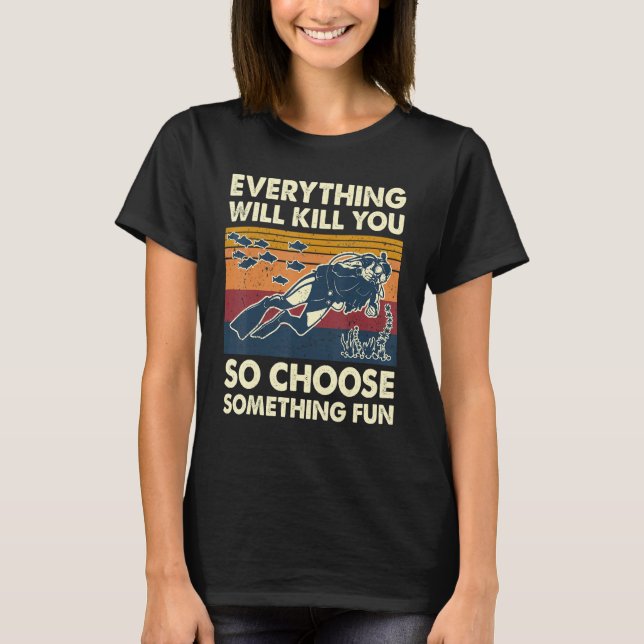 Everything Will Kill You So Choose Something Fun S T-Shirt (Front)