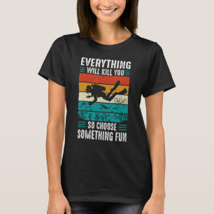 Everything Will Kill You So Choose Something Fun S T-Shirt
