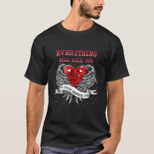 Everything Will Kill You So   Sarcasm Pun T-Shirt