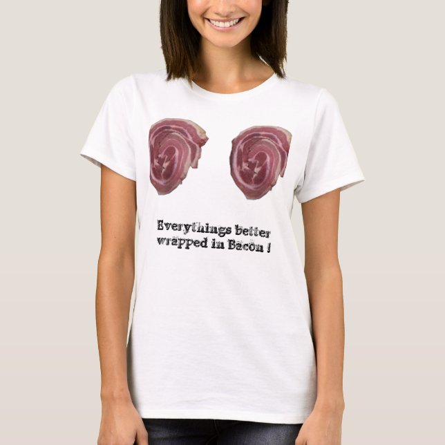 Everythings better wrapped in bacon ! T-Shirt (Front)