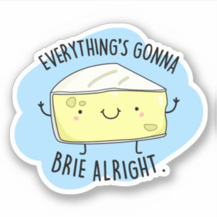 Everything's Gonna Brie Alright Funny Cheese Pun