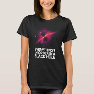 Everything's In Order In A Black Hole T-Shirt