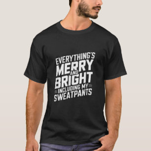 Everythings Merry and Bright Including My Sweatpan T-Shirt