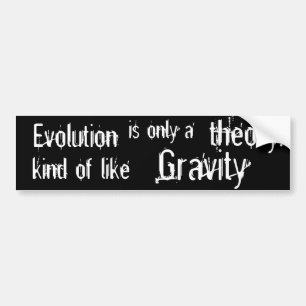 Evolution is only a theory  Kind of like Gravity. Bumper Sticker