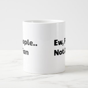 Ew people not a fan large coffee mug