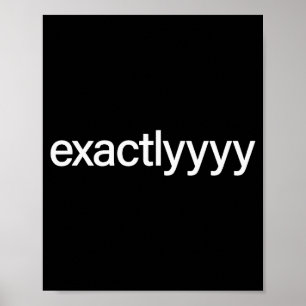 Exactlyyyy Shirt Funny Exactly Saying Quote For Me Poster