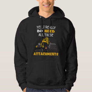 Excavator Ex Yes I Really Do Need All These Attach Hoodie