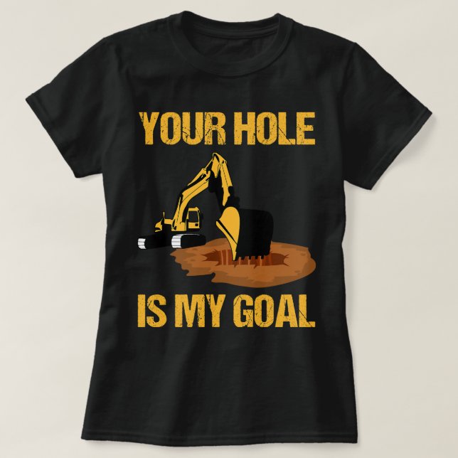 Excavator Ex Your Hole Is My Goal Excavator Driver T-Shirt (Design Front)