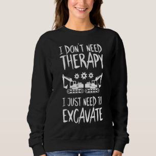 Excavator I Don't Need Therapy Heavy Equipment Ope Sweatshirt