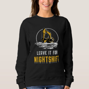 Excavator Leave It For Nightshift Construction Sweatshirt