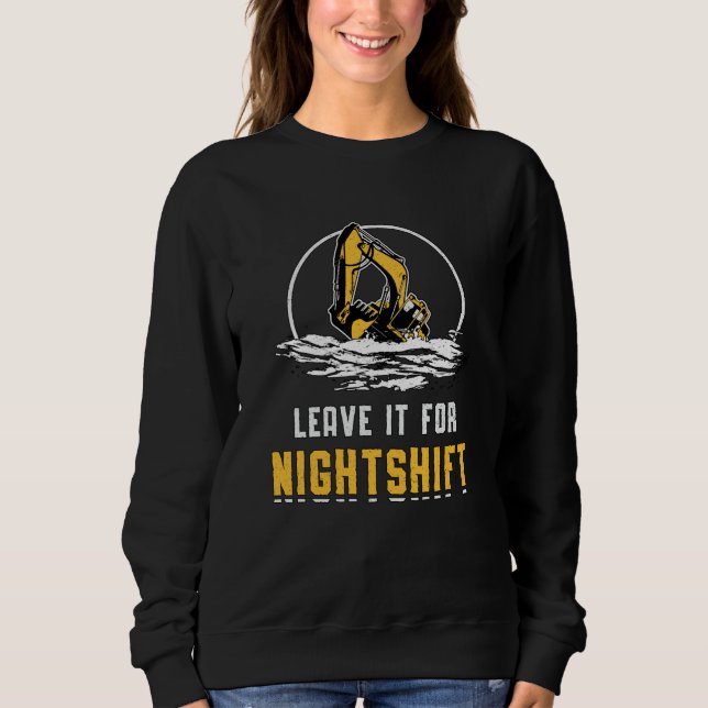 Excavator Leave It For Nightshift Construction Sweatshirt (Front)