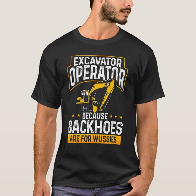 Excavator Operator Because Backhoes Are For Wussie T-Shirt (Front)