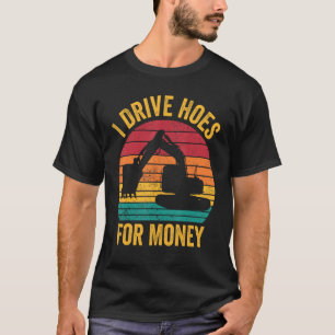 Excavator Operator HEO I Drive Hoes For Money T-Shirt