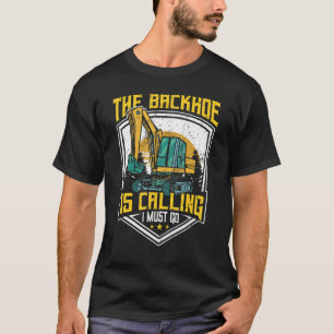 Excavator Operator, The Backhoe Is Calling I Must  T-Shirt
