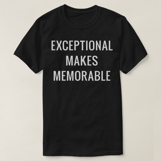 Exceptional makes memorable T-Shirt (Design Front)