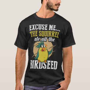 Excuse me The squirrel ate all the birdseed Birdi T-Shirt