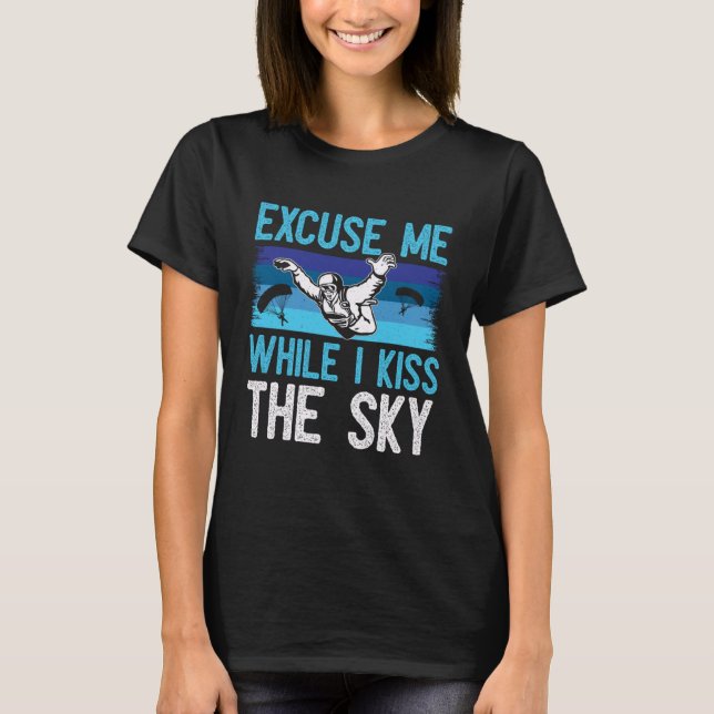 Excuse Me While I Kiss The Sky   Skydiving T-Shirt (Front)