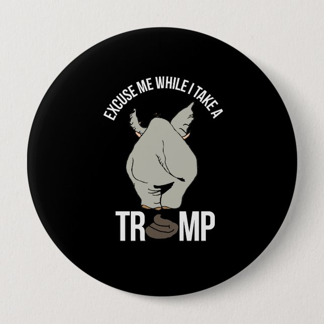 Excuse me while I take a Trump -- Anti-Trump - 4 Inch Round Button (Front)