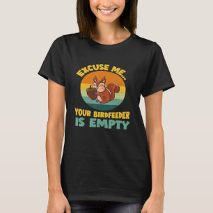 Excuse Me Your Bird Feeder Is Empty Cute Squirrel  T-Shirt