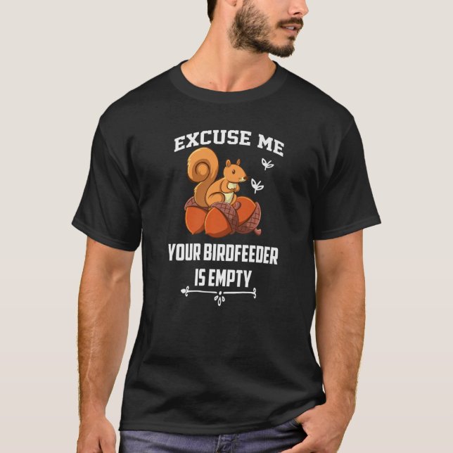 Excuse Me Your Birdfeeder Is an Empty Squirrel fan T-Shirt (Front)