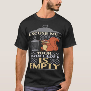 Excuse Me Your Birdfeeder Is Empty Squirrel Bird F T-Shirt