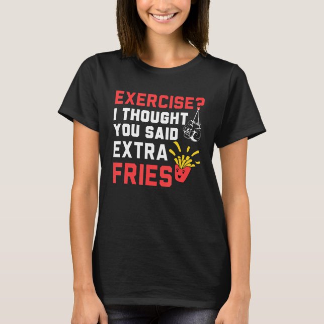 Exercise I Thought Extra Fries Quote Gym Workout C T-Shirt (Front)