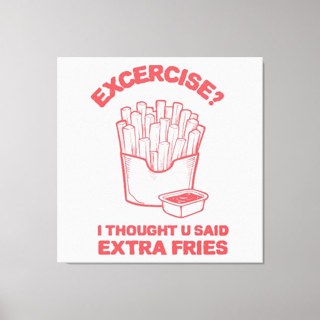 Exercise I thought u said extra fries - Fries Love Canvas Print (Front)
