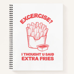 Exercise I thought u said extra fries - Fries Love Notebook