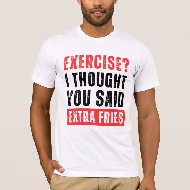 Exercise? I Thought You Said Extra Fries Funny T-Shirt (Front)