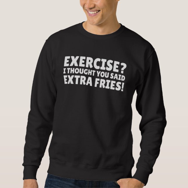 Exercise I Thought You Said Extra Fries  Quote Sweatshirt (Front)