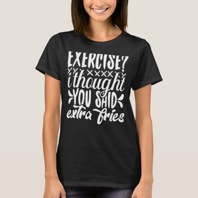 Exercise I Thought You Said Extra Fries  Quote T-Shirt (Front)