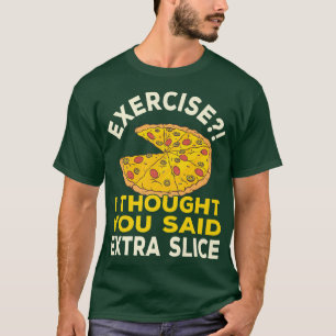 Exercise I Thought You Said Extra Slice Pizza Pun  T-Shirt