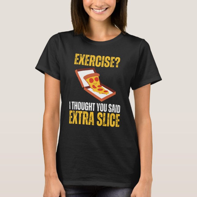 Exercise I Thought You Said Extra Slice Pizza Slic T-Shirt (Front)