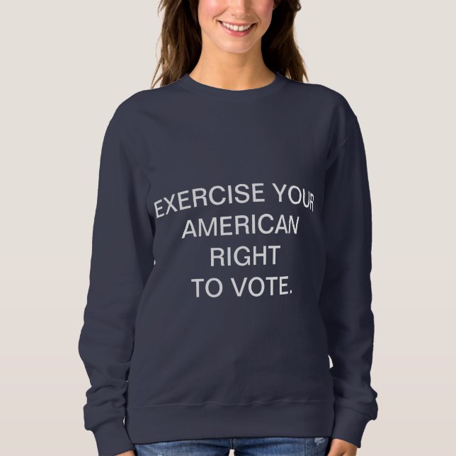 EXERCISE YOUR AMERICAN RIGHT TO VOTE. SWEATSHIRT (Front)