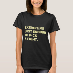 Exercising Just-enough To Fck & Fight Funny (o T-Shirt
