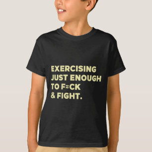 Exercising Just-enough To Fck & Fight Funny (o T-Shirt