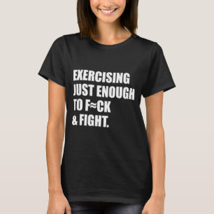 Exercising Just-enough To Fck & Fight Men Wome T-Shirt