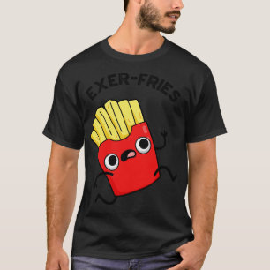 Exerfries Funny Fries Puns T-Shirt