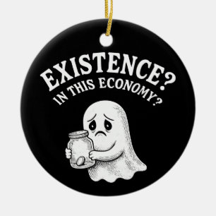 Existence? In this economy? Boo, I’ll pass. Ceramic Ornament