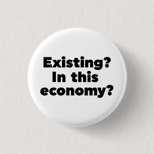 Existing? In this economy? 1 Inch Round Button