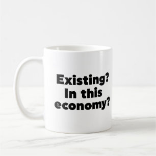 Existing? In this economy? Coffee Mug