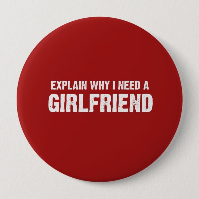 EXPLAIN WHY I NEED A GIRLFRIEND 4 INCH ROUND BUTTON (Front)